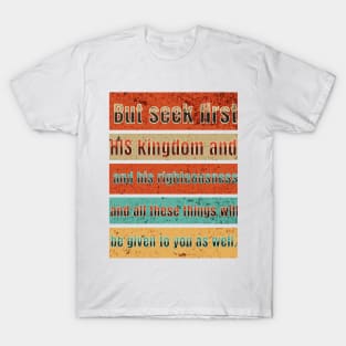 But seek first his kingdom and his righteousness, and all these things will be given to you as well. T-Shirt